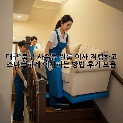 대구 북구 사수동 원룸 이사, 저렴하고 스마트하게 이사하는 방법! 후기 모음