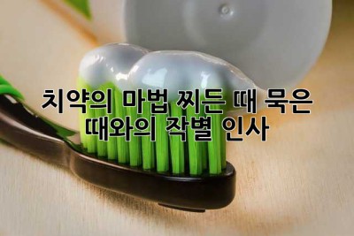 치약의 마법: 찌든 때, 묵은 때와의 작별 인사! ✨