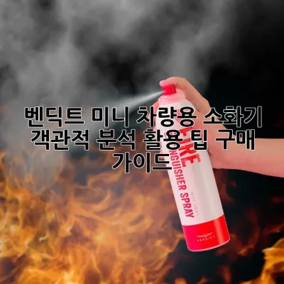 벤딕트 미니 차량용 소화기: 객관적 분석, 활용 팁, 구매 가이드