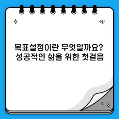 목표설정: 성공의 지름길, 효과적인 목표 설정 방법과 장점 완벽 가이드
