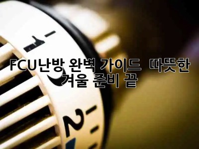 FCU난방 완벽 가이드 🏠❄️ 따뜻한 겨울 준비 끝!