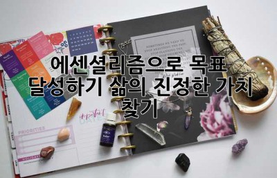 에센셜리즘으로 목표 달성하기: 삶의 진정한 가치 찾기