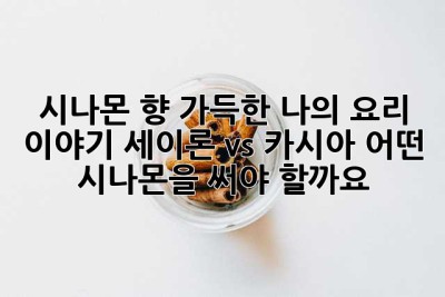 시나몬 향 가득한 나의 요리 이야기: 세이론 vs. 카시아, 어떤 시나몬을 써야 할까요?