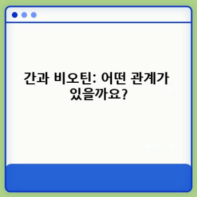간과 비오틴: 건강한 간을 위한 필수 영양소?  모든 궁금증 해결!