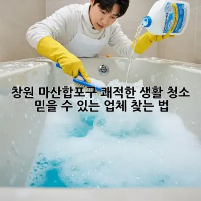 ✨ 창원 마산합포구 쾌적한 생활 청소, 믿을 수 있는 업체 찾는 법 🏡