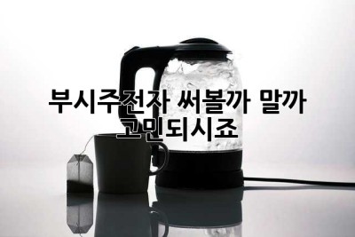 부시주전자, 써볼까 말까 고민되시죠? 🤔