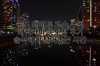 송도 데이트 코스 추천? 해월커피 송도점 후기 솔직하게 털어놓는 시간☕️