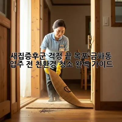 새집증후군 걱정 끝! 목포 금화동 입주 전 친환경 청소 완벽 가이드