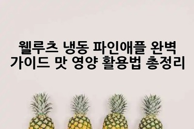 🍍 웰루츠 냉동 파인애플 완벽 가이드: 맛, 영양, 활용법 총정리 🍍