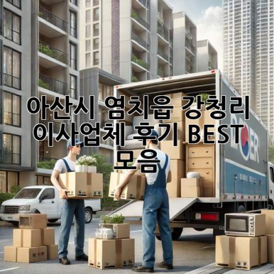 아산시 염치읍 강청리 이사업체 후기 BEST 모음