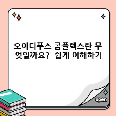 오이디푸스 콤플렉스 요약정보 우선 확인: 나의 무의식, 어떻게 이해하고 극복할까요?