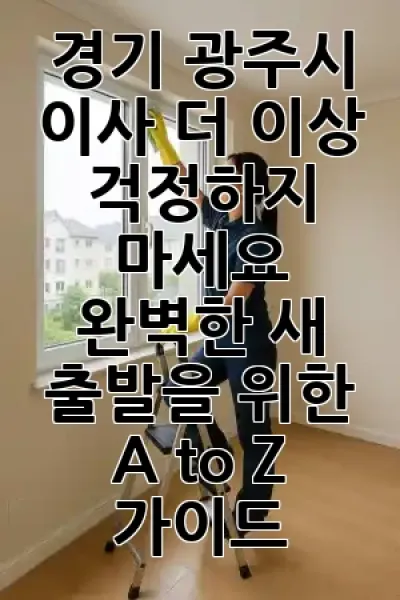 경기 광주시 이사, 더 이상 걱정하지 마세요! 완벽한 새 출발을 위한 A to Z 가이드 🏡✨