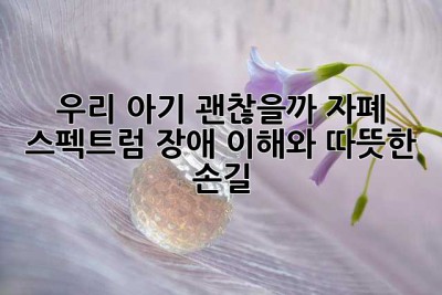 우리 아기, 괜찮을까? 자폐 스펙트럼 장애 이해와 따뜻한 손길