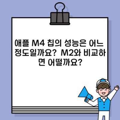 애플 M4 칩: 궁금한 모든 것을 파헤쳐 보자! 빠른 요약과 핵심 정보