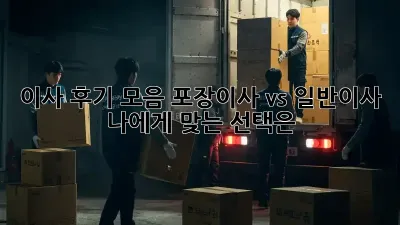 이사 후기 모음: 포장이사 vs. 일반이사, 나에게 맞는 선택은?